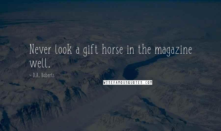 D.A. Roberts Quotes: Never look a gift horse in the magazine well.