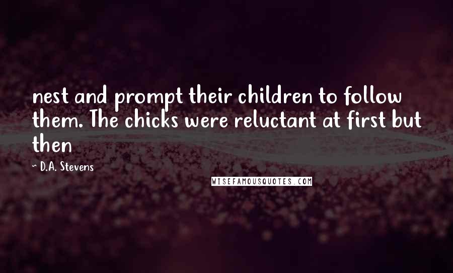 D.A. Stevens Quotes: nest and prompt their children to follow them. The chicks were reluctant at first but then