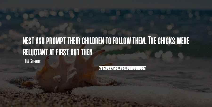 D.A. Stevens Quotes: nest and prompt their children to follow them. The chicks were reluctant at first but then