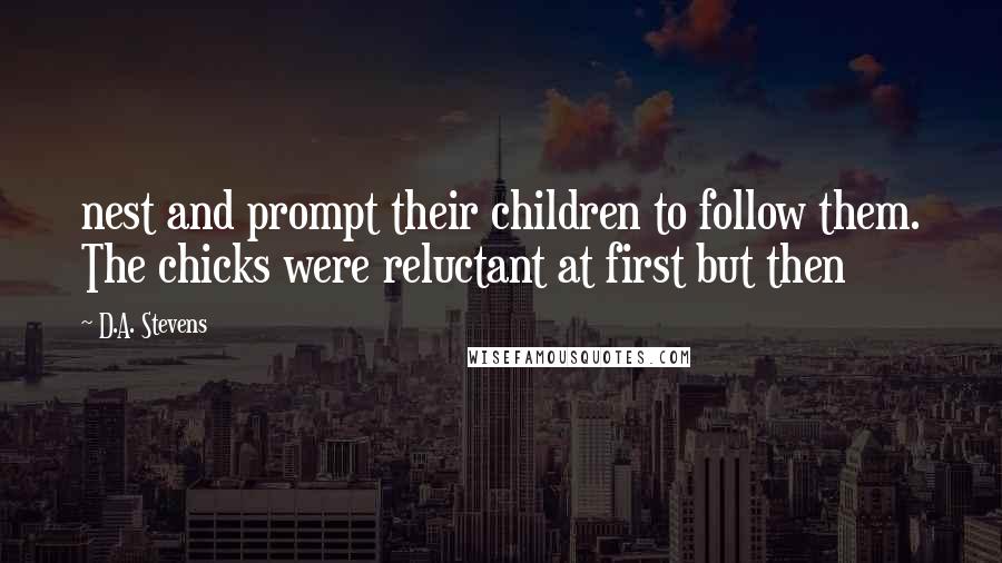 D.A. Stevens Quotes: nest and prompt their children to follow them. The chicks were reluctant at first but then