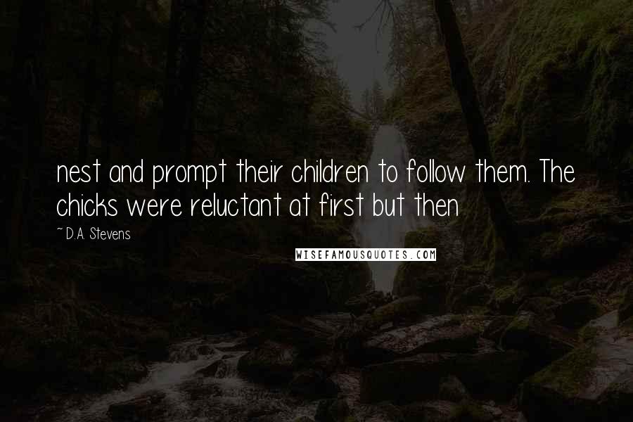 D.A. Stevens Quotes: nest and prompt their children to follow them. The chicks were reluctant at first but then