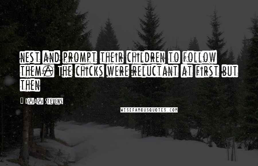D.A. Stevens Quotes: nest and prompt their children to follow them. The chicks were reluctant at first but then