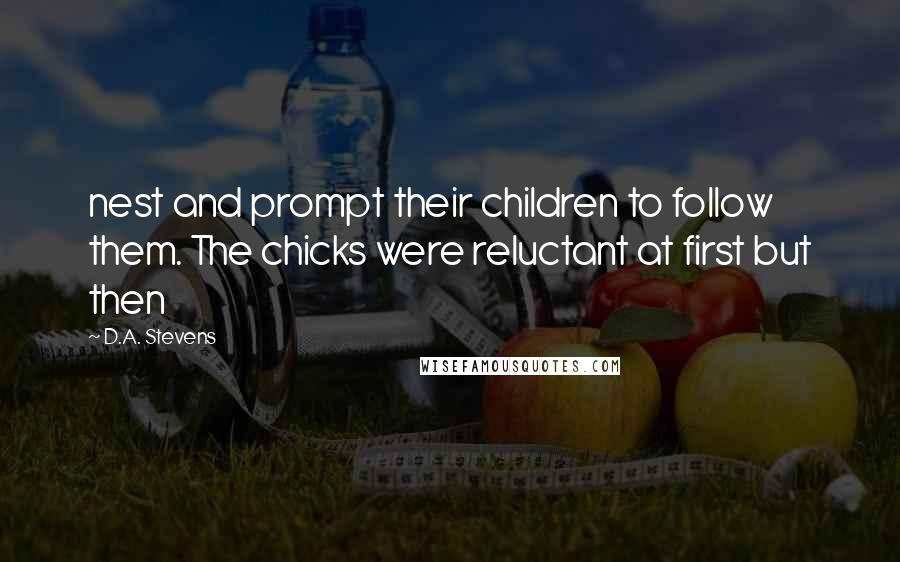 D.A. Stevens Quotes: nest and prompt their children to follow them. The chicks were reluctant at first but then