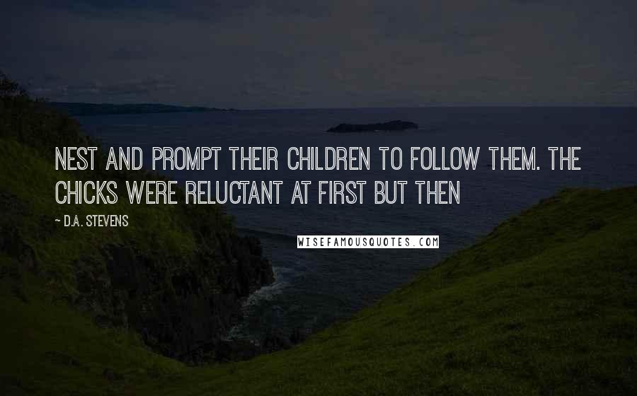 D.A. Stevens Quotes: nest and prompt their children to follow them. The chicks were reluctant at first but then