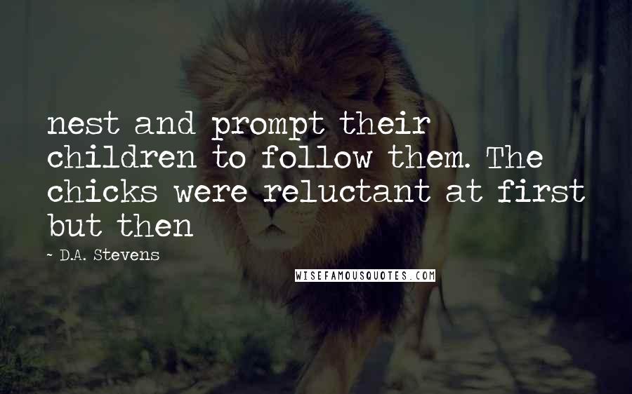 D.A. Stevens Quotes: nest and prompt their children to follow them. The chicks were reluctant at first but then