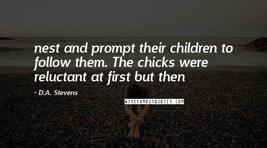 D.A. Stevens Quotes: nest and prompt their children to follow them. The chicks were reluctant at first but then