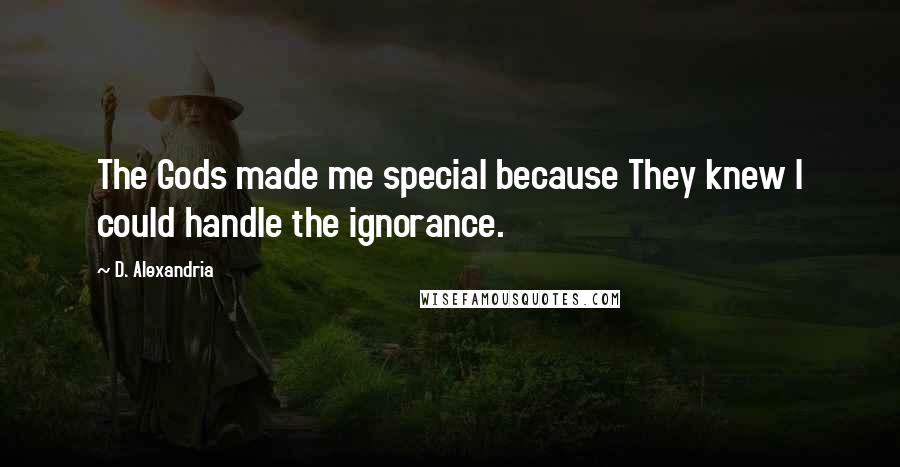 D. Alexandria Quotes: The Gods made me special because They knew I could handle the ignorance.