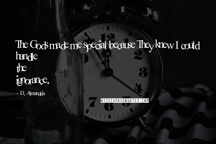 D. Alexandria Quotes: The Gods made me special because They knew I could handle the ignorance.