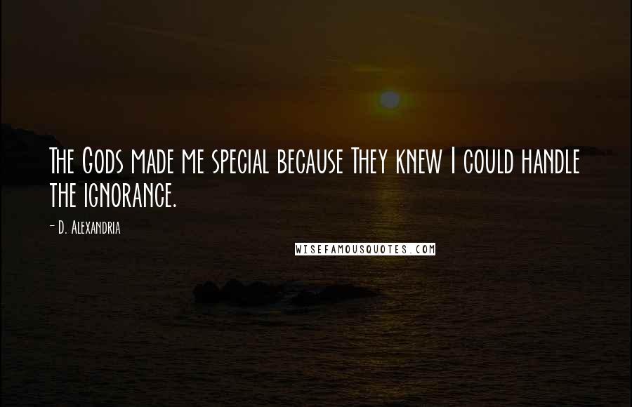 D. Alexandria Quotes: The Gods made me special because They knew I could handle the ignorance.