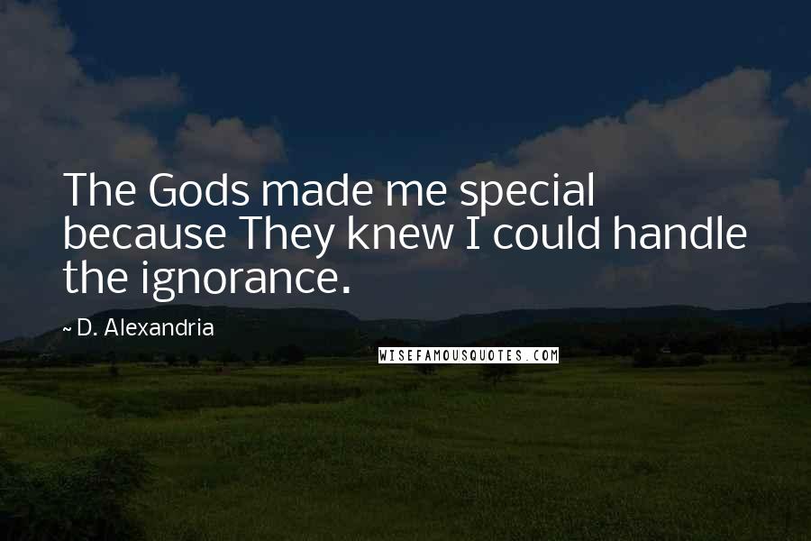 D. Alexandria Quotes: The Gods made me special because They knew I could handle the ignorance.