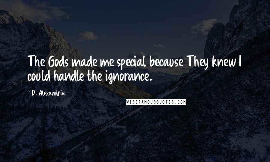 D. Alexandria Quotes: The Gods made me special because They knew I could handle the ignorance.