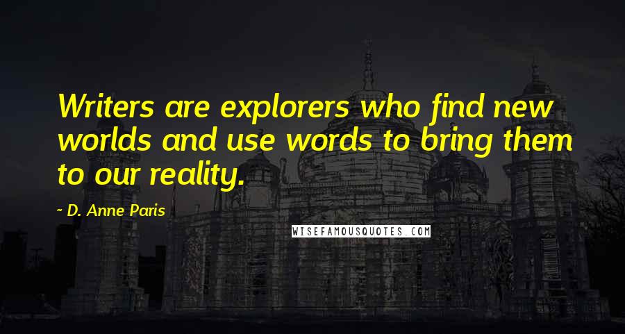 D. Anne Paris Quotes: Writers are explorers who find new worlds and use words to bring them to our reality.