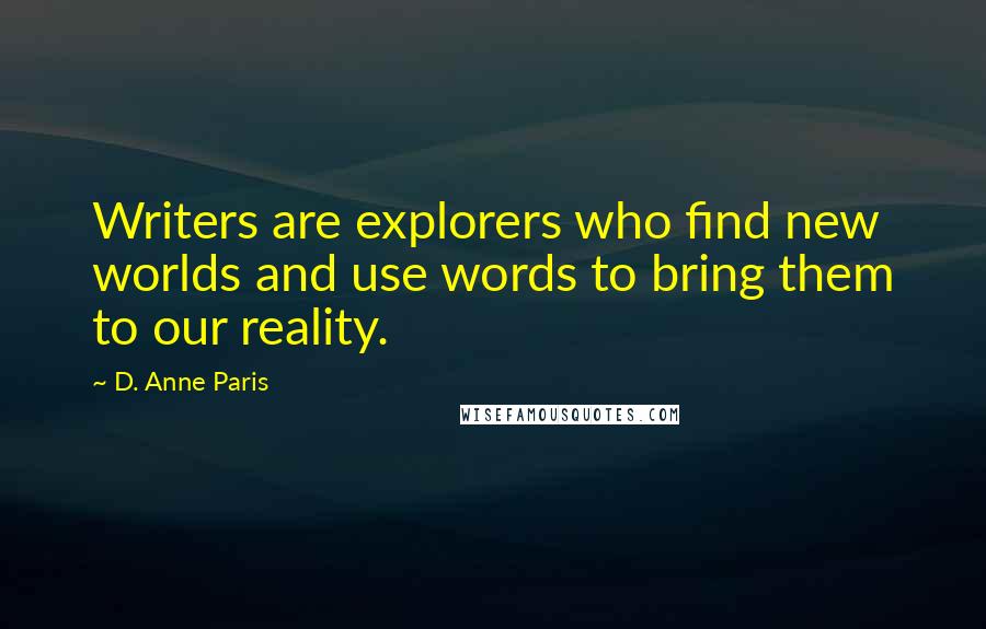D. Anne Paris Quotes: Writers are explorers who find new worlds and use words to bring them to our reality.