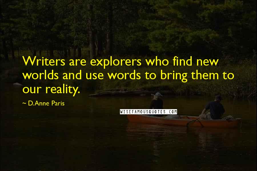D. Anne Paris Quotes: Writers are explorers who find new worlds and use words to bring them to our reality.
