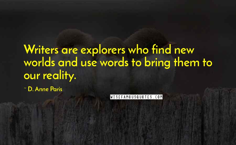 D. Anne Paris Quotes: Writers are explorers who find new worlds and use words to bring them to our reality.