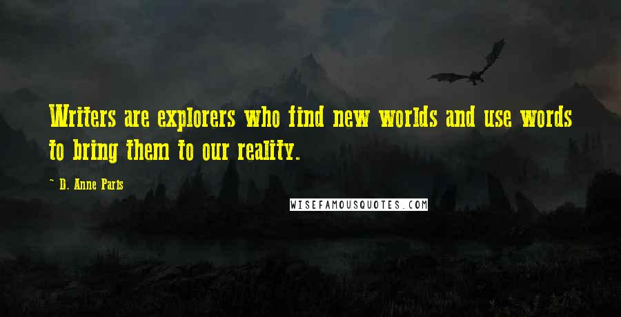 D. Anne Paris Quotes: Writers are explorers who find new worlds and use words to bring them to our reality.