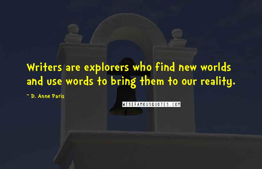 D. Anne Paris Quotes: Writers are explorers who find new worlds and use words to bring them to our reality.