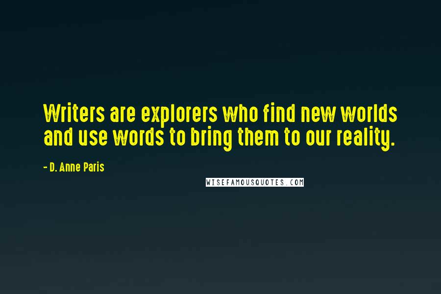 D. Anne Paris Quotes: Writers are explorers who find new worlds and use words to bring them to our reality.