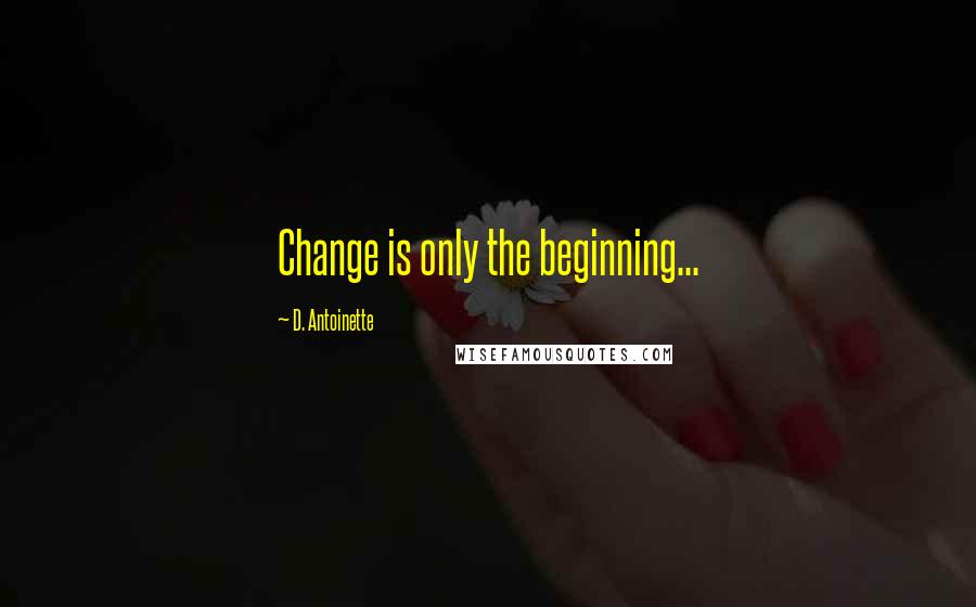 D. Antoinette Quotes: Change is only the beginning...