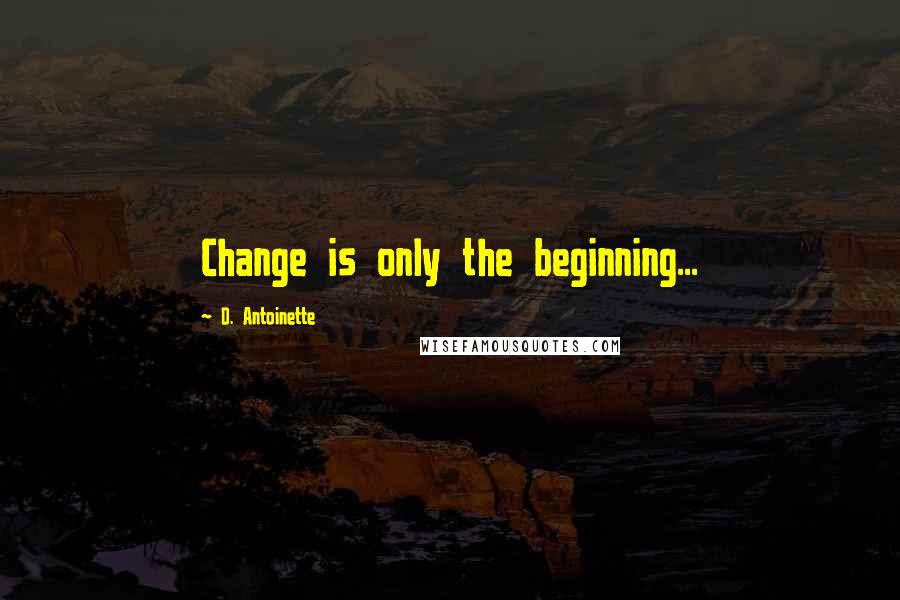 D. Antoinette Quotes: Change is only the beginning...