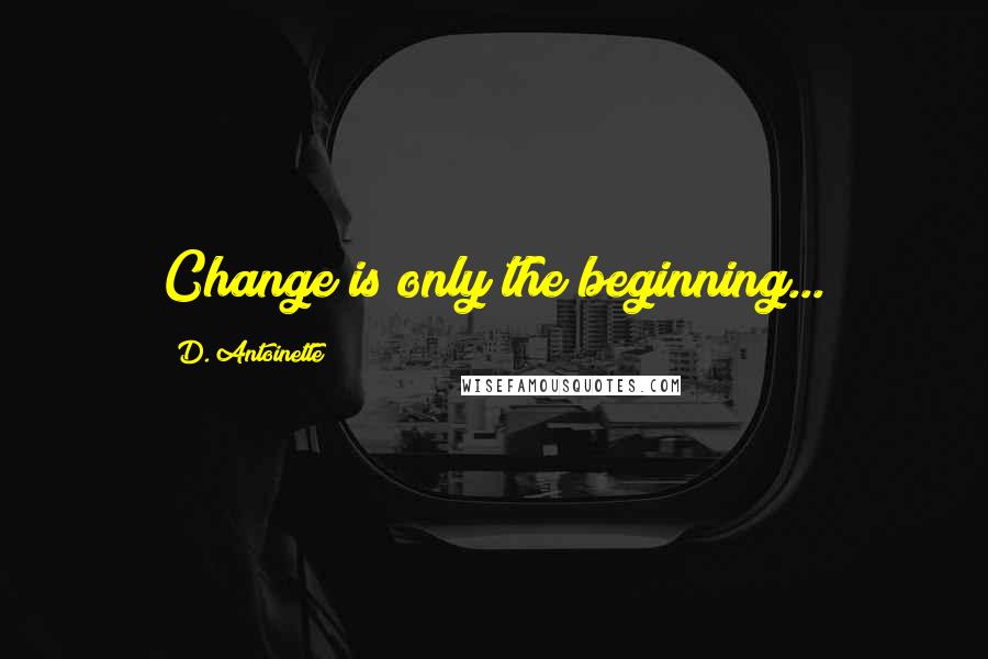 D. Antoinette Quotes: Change is only the beginning...