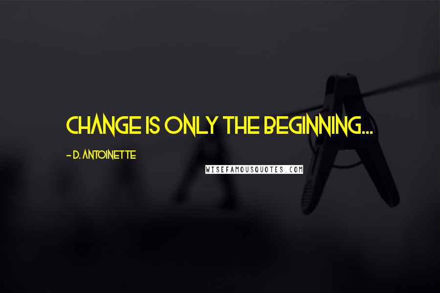 D. Antoinette Quotes: Change is only the beginning...