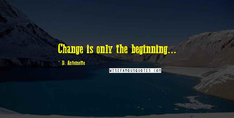 D. Antoinette Quotes: Change is only the beginning...