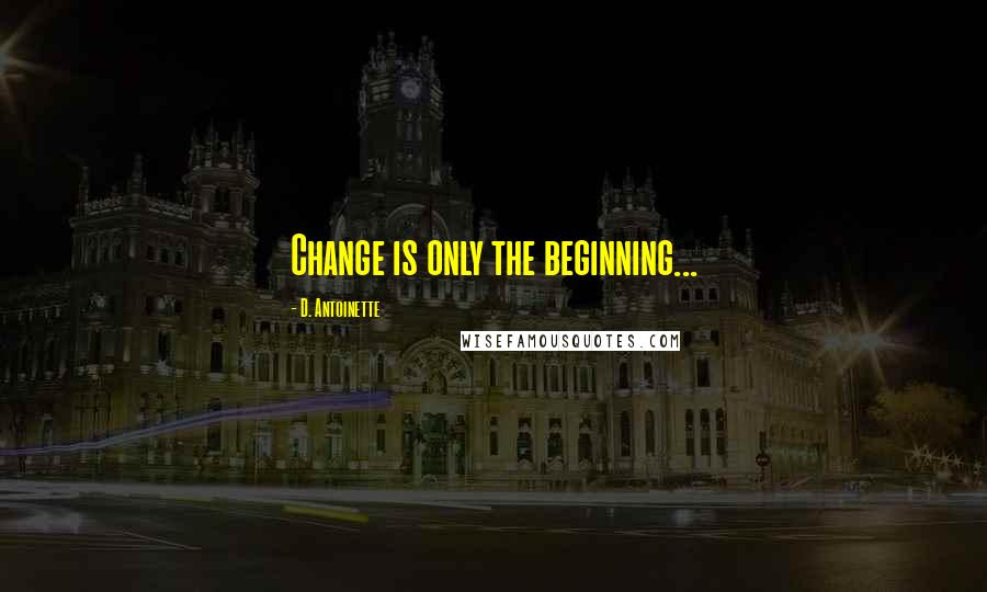 D. Antoinette Quotes: Change is only the beginning...