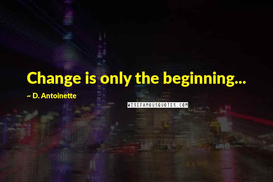 D. Antoinette Quotes: Change is only the beginning...