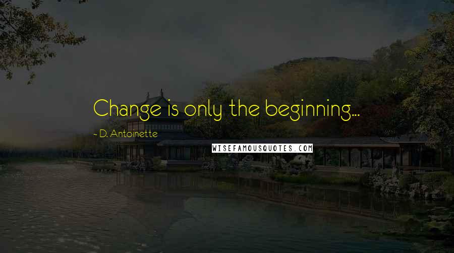 D. Antoinette Quotes: Change is only the beginning...