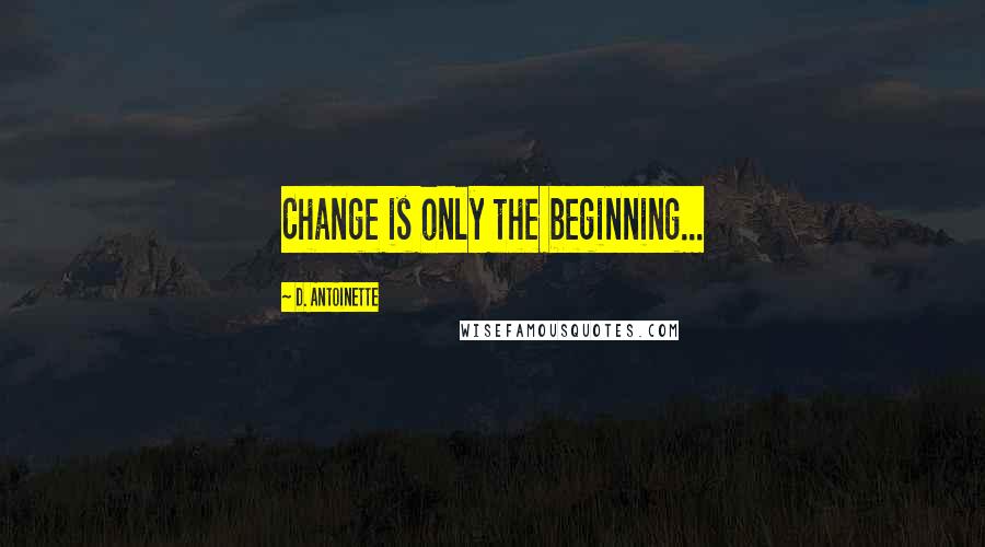 D. Antoinette Quotes: Change is only the beginning...