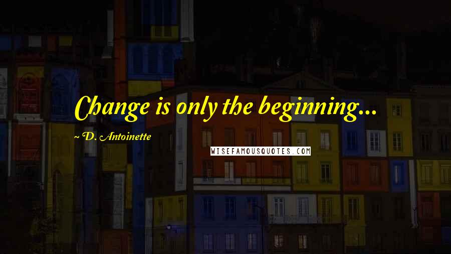 D. Antoinette Quotes: Change is only the beginning...
