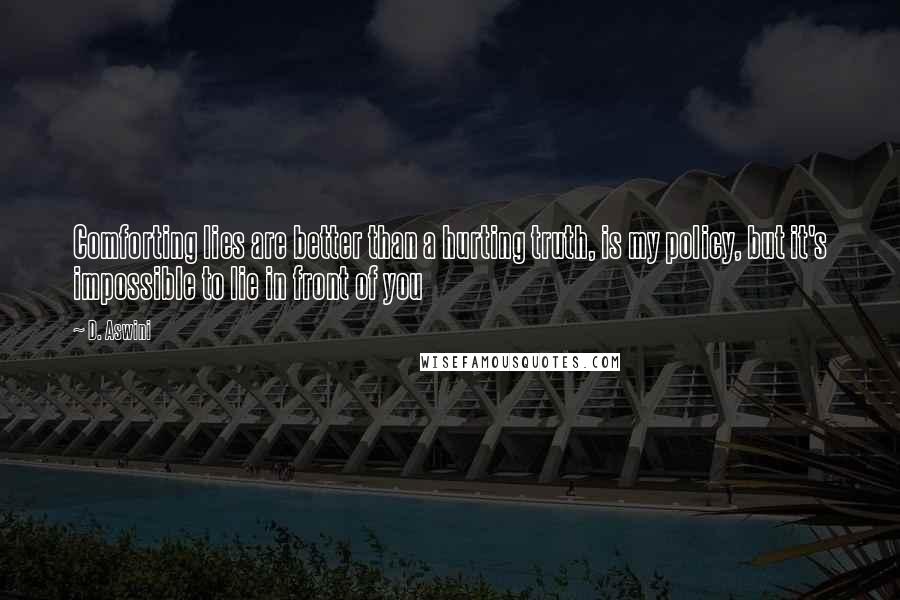 D. Aswini Quotes: Comforting lies are better than a hurting truth, is my policy, but it's impossible to lie in front of you