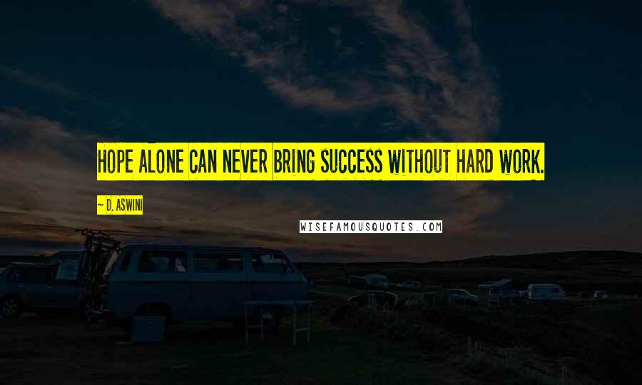 D. Aswini Quotes: Hope alone can never bring success without hard work.