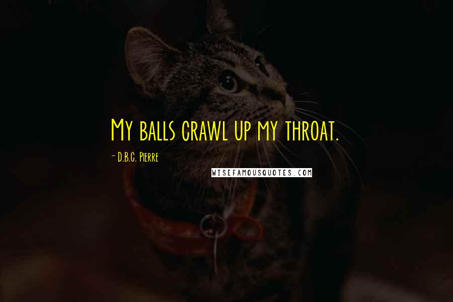 D.B.C. Pierre Quotes: My balls crawl up my throat.