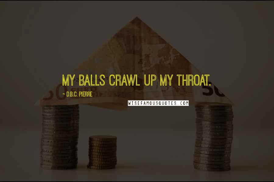 D.B.C. Pierre Quotes: My balls crawl up my throat.