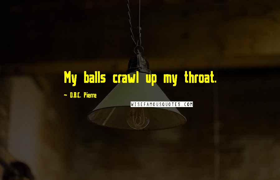 D.B.C. Pierre Quotes: My balls crawl up my throat.