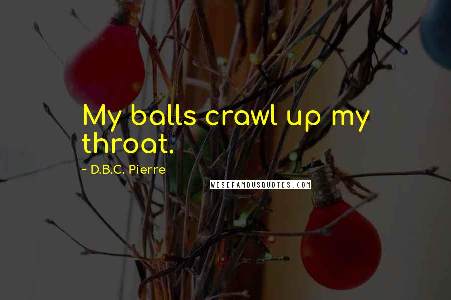 D.B.C. Pierre Quotes: My balls crawl up my throat.