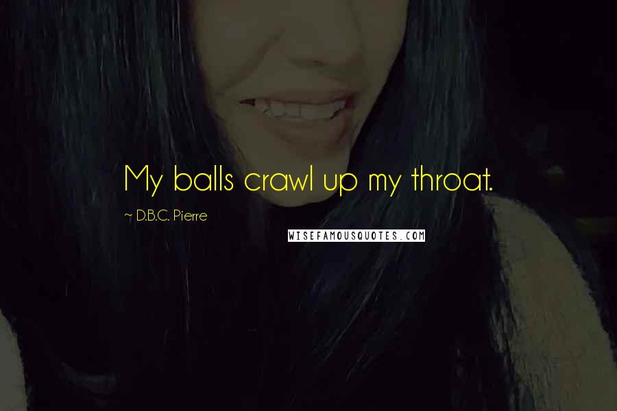 D.B.C. Pierre Quotes: My balls crawl up my throat.