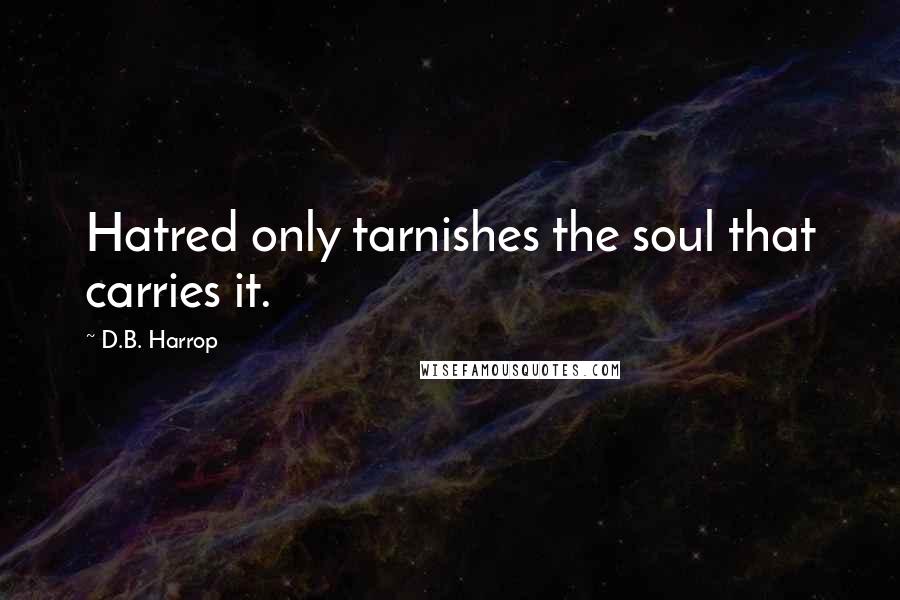 D.B. Harrop Quotes: Hatred only tarnishes the soul that carries it.