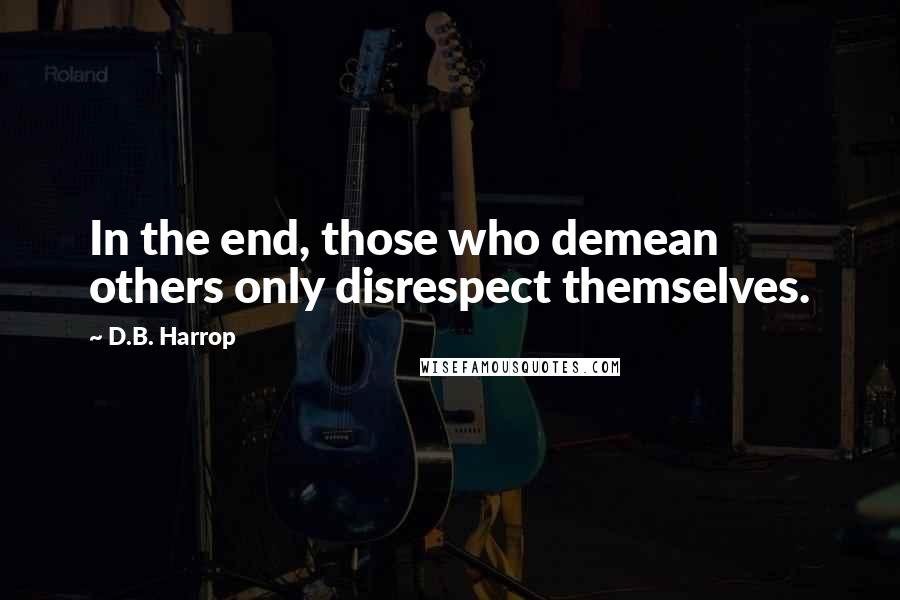 D.B. Harrop Quotes: In the end, those who demean others only disrespect themselves.