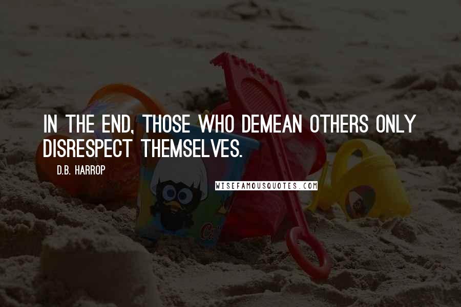 D.B. Harrop Quotes: In the end, those who demean others only disrespect themselves.