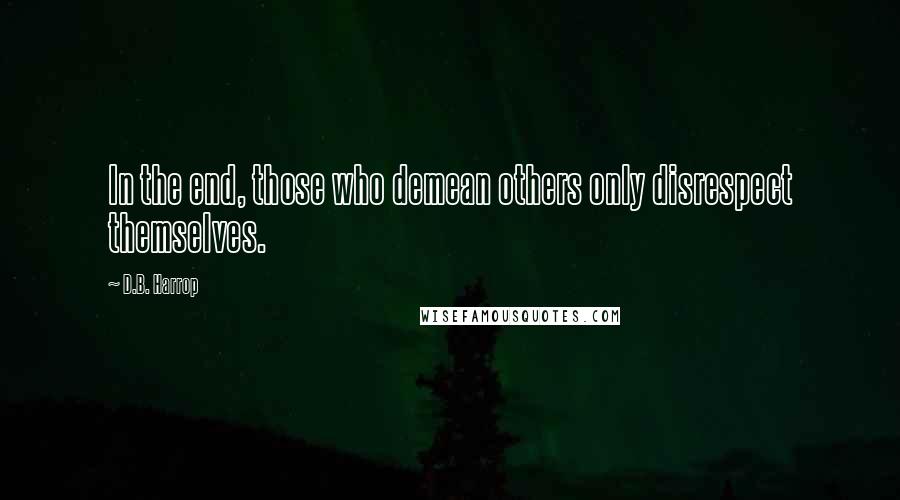 D.B. Harrop Quotes: In the end, those who demean others only disrespect themselves.