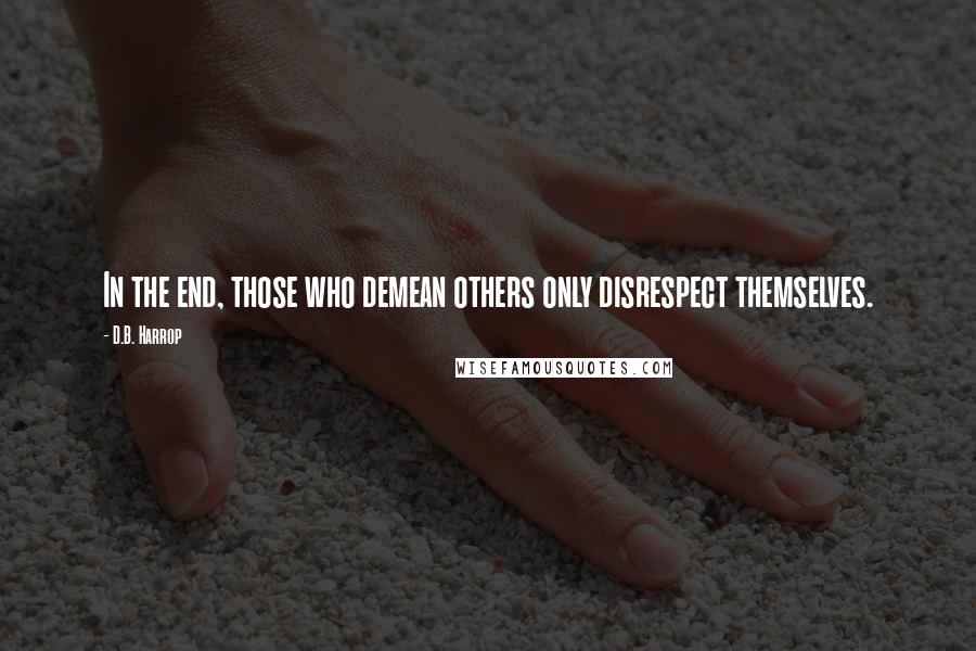 D.B. Harrop Quotes: In the end, those who demean others only disrespect themselves.