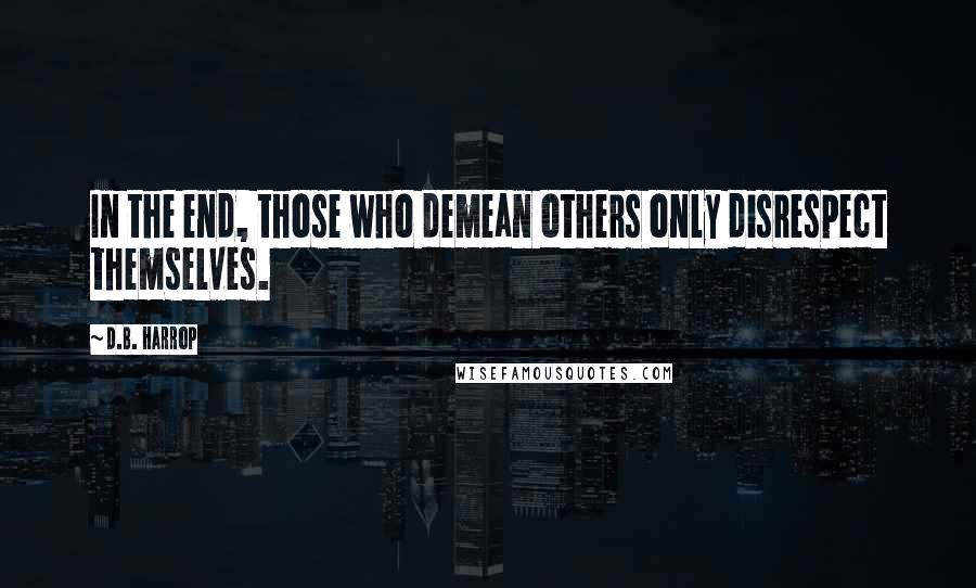 D.B. Harrop Quotes: In the end, those who demean others only disrespect themselves.