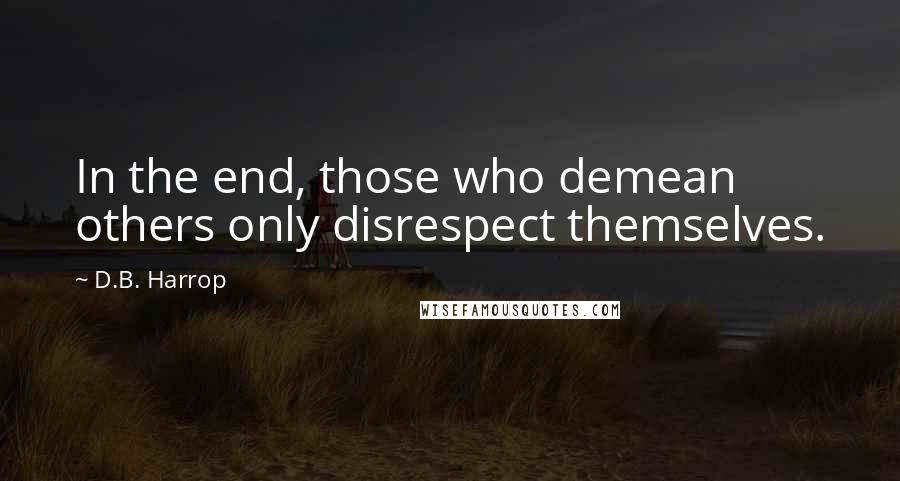 D.B. Harrop Quotes: In the end, those who demean others only disrespect themselves.