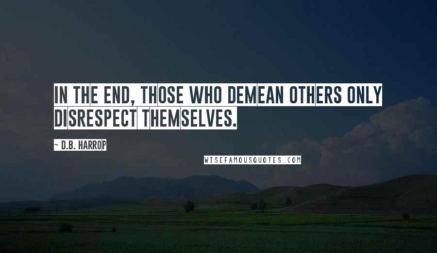 D.B. Harrop Quotes: In the end, those who demean others only disrespect themselves.