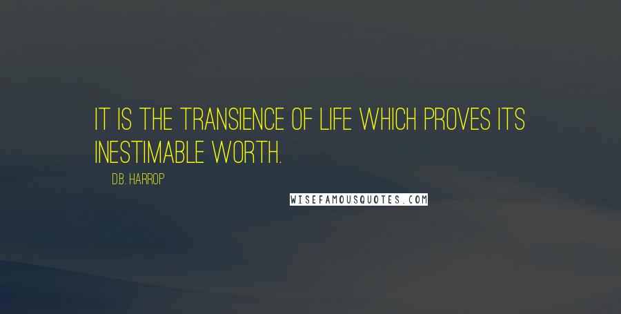 D.B. Harrop Quotes: It is the transience of life which proves its inestimable worth.