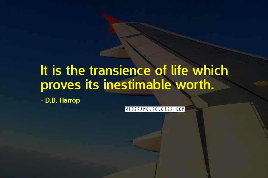 D.B. Harrop Quotes: It is the transience of life which proves its inestimable worth.