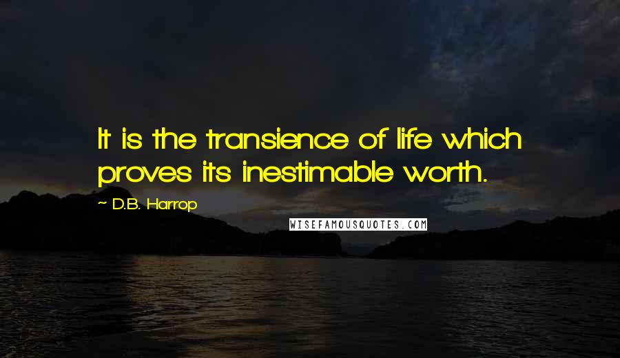 D.B. Harrop Quotes: It is the transience of life which proves its inestimable worth.